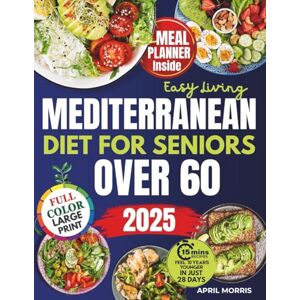 Morris, April Easy Living Mediterranean Diet Cookbook for Seniors Over 60: Delicious and Wholesome Recipes to Nourish Your Body, Boost Energy, and Support Healthy Aging Morris, April Easy Living Mediterranean Diet Cookbook for Seniors Over 60: Delicious and Wholesome Recipes to Nourish Your Body, Boost Energy, and Support Healthy Aging