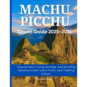 lipsey, sharon MACHU PICCHU Travel Guide 2025–2026: Discover Peru’s Living Heritage ,Sacred Valley Adventures, Hike Iconic Trails, and Trekking Culture lipsey, sharon MACHU PICCHU Travel Guide 2025–2026: Discover Peru’s Living Heritage ,Sacred Valley Adventures, Hike Iconic Trails, and Trekking Culture