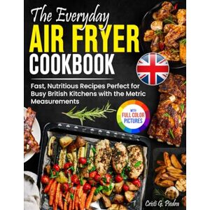 Piedra, Cristi G. The Everyday Air Fryer Cookbook: Fast, Nutritious Recipes Perfect for Busy British Kitchens with the Metric Measurements Full Colour Edition Piedra, Cristi G. The Everyday Air Fryer Cookbook: Fast, Nutritious Recipes Perfect for Busy British Kitchens with the Metric Measurements Full Colour Edition