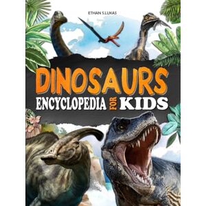 S.LUKAS, Ethan Dinosaurs encyclopedia for kids: A fully illustrated book to discover prehistoric creatures from the Triassic, Jurassic and Cretaceous periods. S.LUKAS, Ethan Dinosaurs encyclopedia for kids: A fully illustrated book to discover prehistoric creatures from the Triassic, Jurassic and Cretaceous periods.