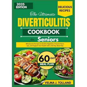J. Tolland, Velma THE ULTIMATE DIVERTICULITIS COOKBOOK FOR SENIORS: Wholesome Recipes to Soothe Digestion, Prevent Flare-Ups, and Support Gut Health with a 60-Day Meal Plan J. Tolland, Velma THE ULTIMATE DIVERTICULITIS COOKBOOK FOR SENIORS: Wholesome Recipes to Soothe Digestion, Prevent Flare-Ups, and Support Gut Health with a 60-Day Meal Plan