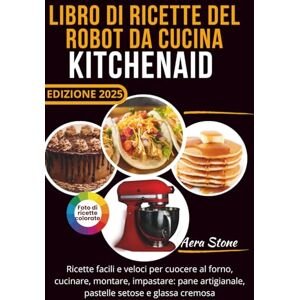 Stone, Aera Libro di ricette del robot da cucina KitchenAid: Ricette facili e veloci per cuocere al forno, cucinare, montare, impastare: pane artigianale, pastelle setose e glassa cremosa Stone, Aera Libro di ricette del robot da cucina KitchenAid: Ricette facili e veloci per cuocere al forno, cucinare, montare, impastare: pane artigianale, pastelle setose e glassa cremosa