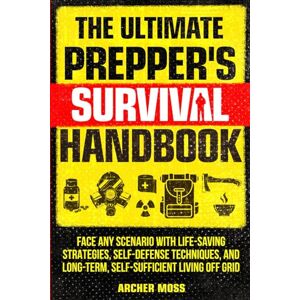 Moss, Archer The Ultimate Prepper's Survival Handbook: Face any Scenario with Life-saving Strategies, Self-defense Techniques, and Long-term, Self-sufficient Living off Grid Moss, Archer The Ultimate Prepper's Survival Handbook: Face any Scenario with Life-saving Strategies, Self-defense Techniques, and Long-term, Self-sufficient Living off Grid