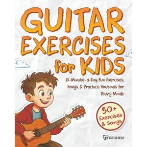 Head, Guitar Guitar Exercises for Kids: 10-Minute-a-Day Fun Exercises, Songs, and Practice Routines for Young Minds: 50+ Exercises & Songs Head, Guitar Guitar Exercises for Kids: 10-Minute-a-Day Fun Exercises, Songs, and Practice Routines for Young Minds: 50+ Exercises & Songs