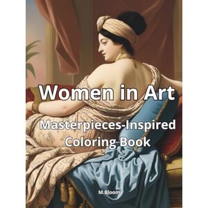 Bloom, M. Women in Art: A Beautiful Adult Coloring Book Inspired by Iconic Women from the Most Famous Paintings in Art History – Featuring Masterpiece-Inspired ... Modernism and More (Women to Color) Bloom, M. Women in Art: A Beautiful Adult Coloring Book Inspired by Iconic Women from the Most Famous Paintings in Art History – Featuring Masterpiece-Inspired ... Modernism and More (Women to Color)