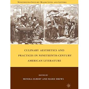 Culinary Aesthetics and Practices in Nineteenth-Century American Literature (Nineteenth-Century Major Lives and Letters) Culinary Aesthetics and Practices in Nineteenth-Century American Literature (Nineteenth-Century Major Lives and Letters)