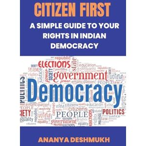 Deshmukh, Ananya Citizen First: A Simple Guide to Your Rights in Indian Democracy Deshmukh, Ananya Citizen First: A Simple Guide to Your Rights in Indian Democracy