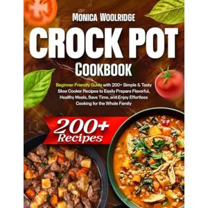 Woolridge, Monica Crock Pot Cookbook: Beginner-Friendly Guide with 200+ Simple & Tasty Slow Cooker Recipes to Easily Prepare Flavorful, Healthy Meals, Save Time, and Enjoy Effortless Cooking for the Whole Family Woolridge, Monica Crock Pot Cookbook: Beginner-Friendly Guide with 200+ Simple & Tasty Slow Cooker Recipes to Easily Prepare Flavorful, Healthy Meals, Save Time, and Enjoy Effortless Cooking for the Whole Family