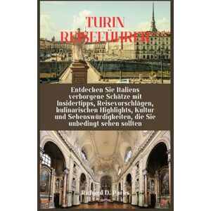 Parks, Richard D. TURIN REISEFÜHRER: Entdecken Sie Italiens verborgene Schätze mit Insidertipps, Reisevorschlägen, kulinarischen Highlights, Kultur und Sehenswürdigkeiten, die Sie unbedingt sehen sollten Parks, Richard D. TURIN REISEFÜHRER: Entdecken Sie Italiens verborgene Schätze mit Insidertipps, Reisevorschlägen, kulinarischen Highlights, Kultur und Sehenswürdigkeiten, die Sie unbedingt sehen sollten