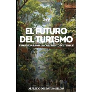 Desentis Mellon, Lic. Alfredo El Futuro del Turismo: Estrategias para un Crecimiento Sostenible Desentis Mellon, Lic. Alfredo El Futuro del Turismo: Estrategias para un Crecimiento Sostenible