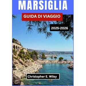 E. Wiley, Christopher MARSIGLIA GUIDA DI VIAGGIO 2025-2026: Scopri La Bellezza Costiera, La Cultura E Le Delizie Culinarie Lungo Il Mediterraneo E. Wiley, Christopher MARSIGLIA GUIDA DI VIAGGIO 2025-2026: Scopri La Bellezza Costiera, La Cultura E Le Delizie Culinarie Lungo Il Mediterraneo