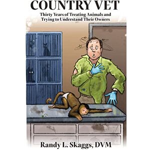 Skaggs DVM, Randy L. Country Vet: Thirty Years of Treating Animals and Trying to Understand Their Owners Skaggs DVM, Randy L. Country Vet: Thirty Years of Treating Animals and Trying to Understand Their Owners