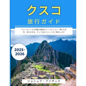 ジョシュア・アイザック クスコ旅行ガイド 2025-2026: ペルーのインカの首都の最高のアトラクション、隠れた名所、地元の文化、そして役立つヒントをご案内します ジョシュア・アイザック クスコ旅行ガイド 2025-2026: ペルーのインカの首都の最高のアトラクション、隠れた名所、地元の文化、そして役立つヒントをご案内します
