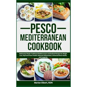 Elbert RDN, Marian Pesco Mediterranean Cookbook: Deliciously Simple Traditional Mediterranean and Seafood Recipes for Weight Loss, Improved Heart Health, Reduced Inflammation, Enhanced Brain Health, and Longevity Elbert RDN, Marian Pesco Mediterranean Cookbook: Deliciously Simple Traditional Mediterranean and Seafood Recipes for Weight Loss, Improved Heart Health, Reduced Inflammation, Enhanced Brain Health, and Longevity