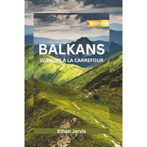 Jarvis, Ethan BALKANS VOYAGES À LA CARREFOUR 2025-2026: Découvrez le cœur de l'Europe du Sud-Est : un guide de voyage complet sur la Croatie, la Bosnie, le ... et au-delà (The Traveler's Companion) Jarvis, Ethan BALKANS VOYAGES À LA CARREFOUR 2025-2026: Découvrez le cœur de l'Europe du Sud-Est : un guide de voyage complet sur la Croatie, la Bosnie, le ... et au-delà (The Traveler's Companion)