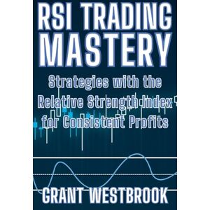 Westbrook, Grant RSI Trading Mastery: Strategies with the Relative Strength Index for Consistent Profits Westbrook, Grant RSI Trading Mastery: Strategies with the Relative Strength Index for Consistent Profits