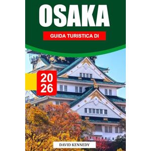 KENNEDY, DAVID GUIDA TURISTICA DI OSAKA 2026: Svelare il vivace cibo di strada, i monumenti iconici, i punti di riferimento per lo shopping, la ricca storia, le ... per un'autentica esperienza di Osaka KENNEDY, DAVID GUIDA TURISTICA DI OSAKA 2026: Svelare il vivace cibo di strada, i monumenti iconici, i punti di riferimento per lo shopping, la ricca storia, le ... per un'autentica esperienza di Osaka