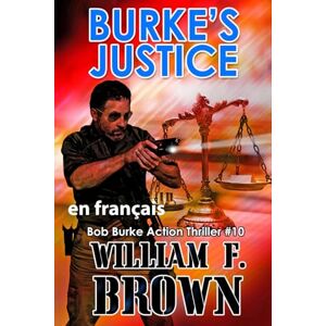 Brown, William F Burke's Justice, en français: La Justice de Burke, Bob Burke Thriller d’Action, (Bob Burke French Thrillers) Brown, William F Burke's Justice, en français: La Justice de Burke, Bob Burke Thriller d’Action, (Bob Burke French Thrillers)
