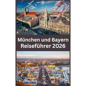 John, Carlister München und Bayern Reiseführer 2026: Der ultimative Reiseführer 2026 für München und Bayern — Entdecke märchenhafte Schlösser, Alpenlandschaften, lokale Traditionen und verborgene Schätze John, Carlister München und Bayern Reiseführer 2026: Der ultimative Reiseführer 2026 für München und Bayern — Entdecke märchenhafte Schlösser, Alpenlandschaften, lokale Traditionen und verborgene Schätze