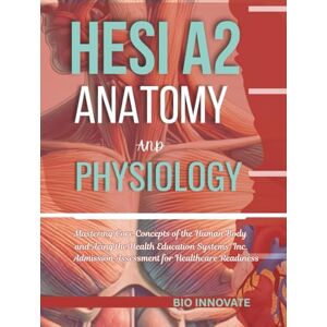 Innovate, Bio HESI A2 ANATOMY AND PHYSIOLOGY: Mastering Core Concepts of the Human Body and Acing the Health Education Systems, Inc. Admission Assessment for Healthcare Readiness Innovate, Bio HESI A2 ANATOMY AND PHYSIOLOGY: Mastering Core Concepts of the Human Body and Acing the Health Education Systems, Inc. Admission Assessment for Healthcare Readiness