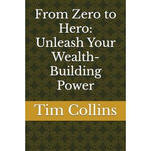 Collins, Tim From Zero to Hero: Unleash Your Wealth-Building Power Collins, Tim From Zero to Hero: Unleash Your Wealth-Building Power