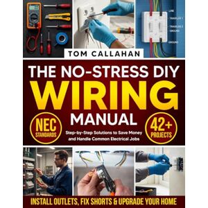 Callahan, Tom The No-Stress DIY Wiring Manual: 42+ Projects Backed by NEC Standards to Install Outlets, Fix Shorts & Upgrade Your Home Step-by-Step Solutions to Save Money and Handle Common Electrical Jobs Callahan, Tom The No-Stress DIY Wiring Manual: 42+ Projects Backed by NEC Standards to Install Outlets, Fix Shorts & Upgrade Your Home Step-by-Step Solutions to Save Money and Handle Common Electrical Jobs