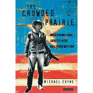 Michael Coyne The Crowded Prairie: American National Identity in the Hollywood Western (Cinema and Society) Michael Coyne The Crowded Prairie: American National Identity in the Hollywood Western (Cinema and Society)