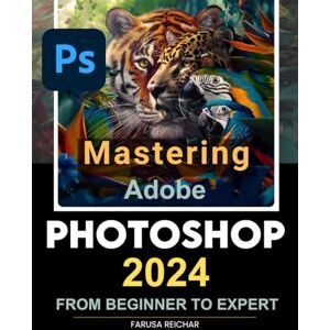 Farusa Reichar Mastering Adobe Photoshop 2024 Guide from Beginner to Expert: Unleashing Creativity with Adobe's Latest A Comprehensive Journey from Basics to Mastery Farusa Reichar Mastering Adobe Photoshop 2024 Guide from Beginner to Expert: Unleashing Creativity with Adobe's Latest A Comprehensive Journey from Basics to Mastery