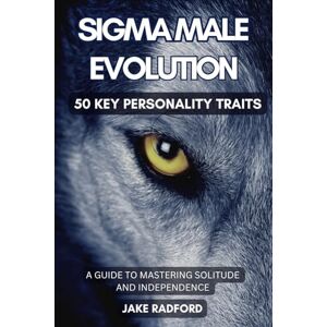Radford, Mr Sigma Male Evolution: Unveiling the 50 Key Personality Traits: A Comprehensive Guide to Mastering Solitude and Independence (Sigma Male Evolution: Advance Plan Trilogy) Radford, Mr Sigma Male Evolution: Unveiling the 50 Key Personality Traits: A Comprehensive Guide to Mastering Solitude and Independence (Sigma Male Evolution: Advance Plan Trilogy)