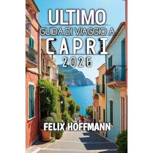 Hoffmann, Felix Guida Di Viaggio A Capri 2026: Alla scoperta della bellezza, della cultura e della magia costiera nel cuore del Mediterraneo Hoffmann, Felix Guida Di Viaggio A Capri 2026: Alla scoperta della bellezza, della cultura e della magia costiera nel cuore del Mediterraneo
