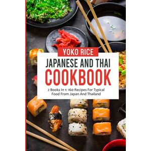 Rice, Yoko Japanese And Thai Cookbook: 2 Books In 1: 160 Recipes For Typical Food From Japan And Thailand Rice, Yoko Japanese And Thai Cookbook: 2 Books In 1: 160 Recipes For Typical Food From Japan And Thailand