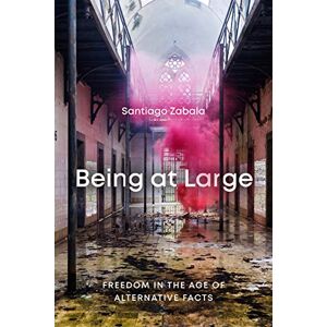 Santiago Zabala Being at Large: Freedom in the Age of Alternative Facts Santiago Zabala Being at Large: Freedom in the Age of Alternative Facts