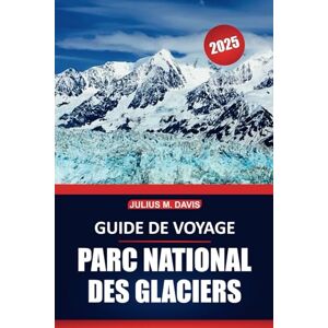 Davis, Julius M. Guide de voyage du parc national des Glaciers 2025: Explorez les sentiers de randonnée, l'observation de la faune, les routes panoramiques, les ... la nature sauvage emblématique du Montana Davis, Julius M. Guide de voyage du parc national des Glaciers 2025: Explorez les sentiers de randonnée, l'observation de la faune, les routes panoramiques, les ... la nature sauvage emblématique du Montana