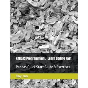 Yao, Ray PANDAS Programming in 8 Hours, For Beginners, Learn Coding Fast: Pandas Quick Start Guide & Exercises Yao, Ray PANDAS Programming in 8 Hours, For Beginners, Learn Coding Fast: Pandas Quick Start Guide & Exercises