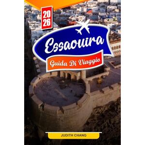 Chang, Judith ESSAOUIRA GUIDA DI VIAGGIO 2026: Consigli essenziali, luoghi storici e tesori nascosti di Essaouira Chang, Judith ESSAOUIRA GUIDA DI VIAGGIO 2026: Consigli essenziali, luoghi storici e tesori nascosti di Essaouira