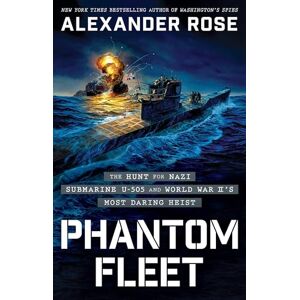 Rose, Alexander Phantom Fleet: The Hunt for Nazi Submarine U-505 and World War II’s Most Daring Heist Rose, Alexander Phantom Fleet: The Hunt for Nazi Submarine U-505 and World War II’s Most Daring Heist