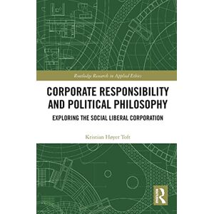 Toft, Kristian Høyer Corporate Responsibility and Political Philosophy: Exploring the Social Liberal Corporation (Routledge Research in Applied Ethics) Toft, Kristian Høyer Corporate Responsibility and Political Philosophy: Exploring the Social Liberal Corporation (Routledge Research in Applied Ethics)