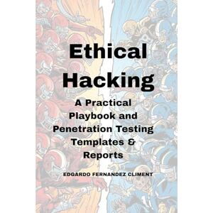Fernandez Climent, Edgardo Ethical Hacking: A Practical Playbook and Penetration Testing Templates & Reports Fernandez Climent, Edgardo Ethical Hacking: A Practical Playbook and Penetration Testing Templates & Reports