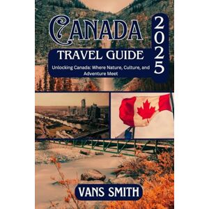 Vans Canada Travel Guide 2025: Unlocking Canada: Where Nature, Culture and Adventure Meet (Comprehensive First Time Travellers Guide for 2025/2026) Vans Canada Travel Guide 2025: Unlocking Canada: Where Nature, Culture and Adventure Meet (Comprehensive First Time Travellers Guide for 2025/2026)
