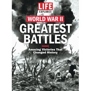 The Editors of LIFE LIFE Explores World War II: Greatest Battles The Editors of LIFE LIFE Explores World War II: Greatest Battles