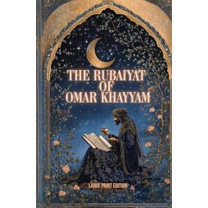 Khayyam, Omar THE RUBAIYAT OF OMAR KHAYYAM (LARGE PRINT EDITION): Classical Persian philosophy in verse on the meaning of existence, the passage of time, and the joy of the present Khayyam, Omar THE RUBAIYAT OF OMAR KHAYYAM (LARGE PRINT EDITION): Classical Persian philosophy in verse on the meaning of existence, the passage of time, and the joy of the present