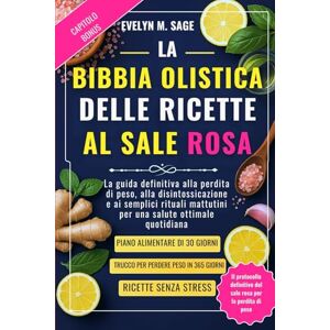 SAGE, EVELYN M. LA BIBBIA OLISTICA DELLE RICETTE AL SALE ROSA: La guida definitiva alla perdita di peso, alla disintossicazione e ai semplici rituali mattutini per una salute ottimale quotidiana SAGE, EVELYN M. LA BIBBIA OLISTICA DELLE RICETTE AL SALE ROSA: La guida definitiva alla perdita di peso, alla disintossicazione e ai semplici rituali mattutini per una salute ottimale quotidiana