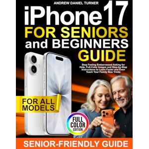 Turner, Andrew Daniel iPhone 17 for Seniors and Beginners Guide: Stop Feeling Embarrassed Asking for Help. Full-Color Images and Step-by-Step Instructions to Learn Faster and Even Teach Your Family New Tricks Turner, Andrew Daniel iPhone 17 for Seniors and Beginners Guide: Stop Feeling Embarrassed Asking for Help. Full-Color Images and Step-by-Step Instructions to Learn Faster and Even Teach Your Family New Tricks