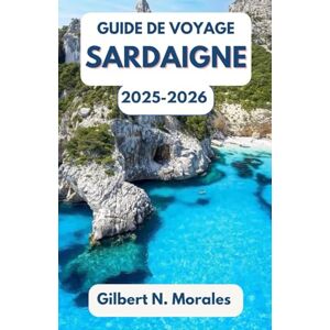 N. Morales, Gilbert GUIDE DE VOYAGE SARDAIGNE 2025/2026: À la découverte de l’esprit, de la culture et de la beauté sauvage de l’île enchanteresse de la Méditerranée N. Morales, Gilbert GUIDE DE VOYAGE SARDAIGNE 2025/2026: À la découverte de l’esprit, de la culture et de la beauté sauvage de l’île enchanteresse de la Méditerranée
