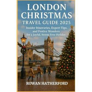 HATHERFORD, ROWAN London Christmas Travel Guide 2025: Insider Itineraries, Expert Tips, and Festive Wonders for a Joyful, Stress-Free Holiday HATHERFORD, ROWAN London Christmas Travel Guide 2025: Insider Itineraries, Expert Tips, and Festive Wonders for a Joyful, Stress-Free Holiday