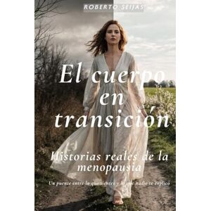 Seijas, Dr. Roberto El cuerpo en transición: Historias reales de la menopausia. Un puente entre lo que sientes y lo que nadie te explicó Seijas, Dr. Roberto El cuerpo en transición: Historias reales de la menopausia. Un puente entre lo que sientes y lo que nadie te explicó