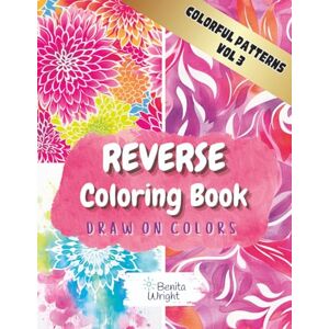 Wright, Benita Reverse Coloring Book: Draw On Colors – Colorful Patterns Vol. 3: Melt Away Stress with Calming, Relaxing Watercolor Patterns Wright, Benita Reverse Coloring Book: Draw On Colors – Colorful Patterns Vol. 3: Melt Away Stress with Calming, Relaxing Watercolor Patterns