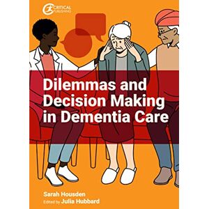 Housden, Sarah Dilemmas and Decision Making in Dementia Care Housden, Sarah Dilemmas and Decision Making in Dementia Care
