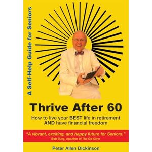 Dickinson, Peter Allen Thrive After 60: How to live your BEST life in retirement AND have financial freedom Dickinson, Peter Allen Thrive After 60: How to live your BEST life in retirement AND have financial freedom