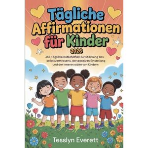 EVERETT, TESSLYN Tägliche Affirmationen für Kinder 2026: 365 tägliche Botschaften zur Stärkung des Selbstvertrauens, der positiven Einstellung und der inneren Stärke von Kindern. EVERETT, TESSLYN Tägliche Affirmationen für Kinder 2026: 365 tägliche Botschaften zur Stärkung des Selbstvertrauens, der positiven Einstellung und der inneren Stärke von Kindern.